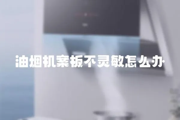 油煙機案板不靈敏怎么辦