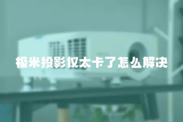 極米投影儀太卡了怎么解決