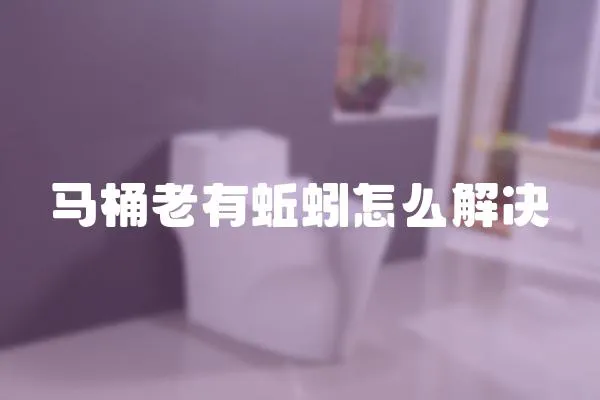 马桶老有蚯蚓怎么解决