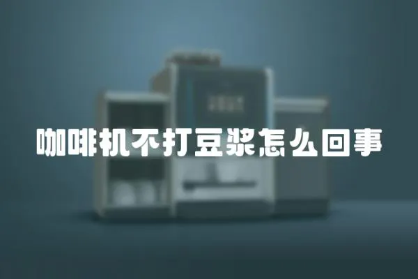咖啡機不打豆漿怎么回事