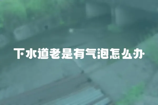 下水道老是有氣泡怎么辦