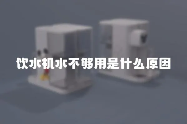 飲水機(jī)水不夠用是什么原因