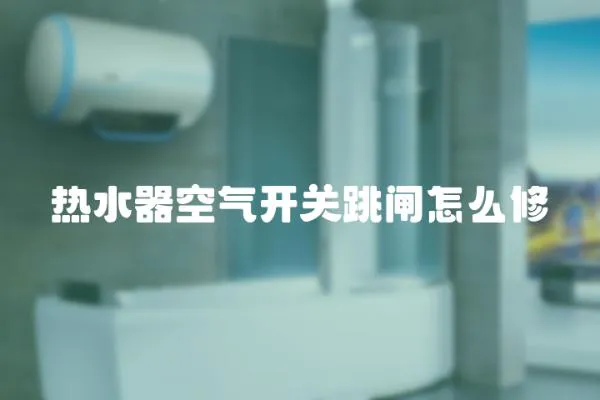 熱水器空氣開關(guān)跳閘怎么修