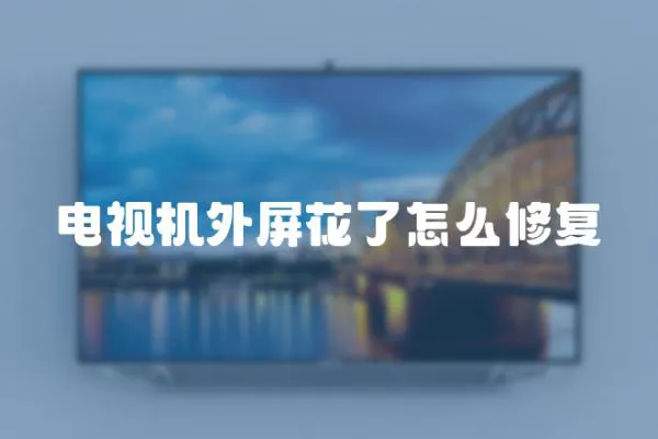 電視機外屏花了怎么修復