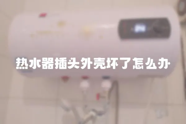 熱水器插頭外殼壞了怎么辦