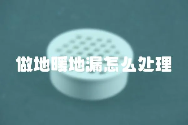 做地暖地漏怎么處理