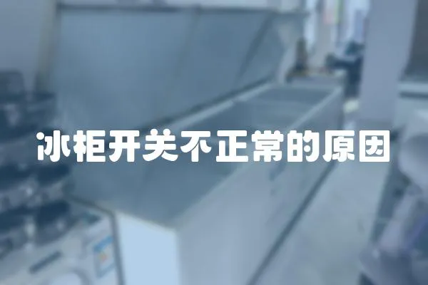 冰柜開關不正常的原因