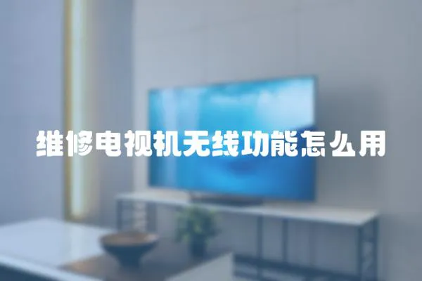 維修電視機無線功能怎么用