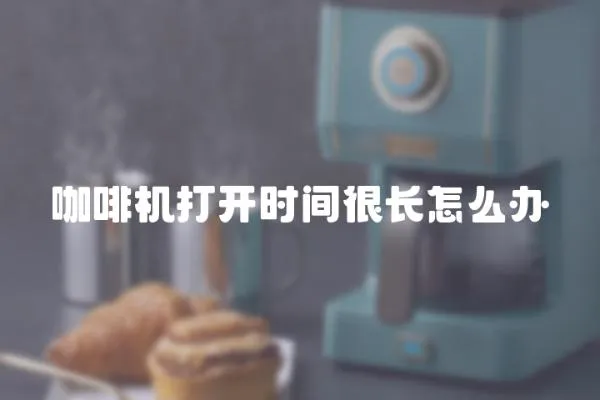 咖啡機(jī)打開(kāi)時(shí)間很長(zhǎng)怎么辦