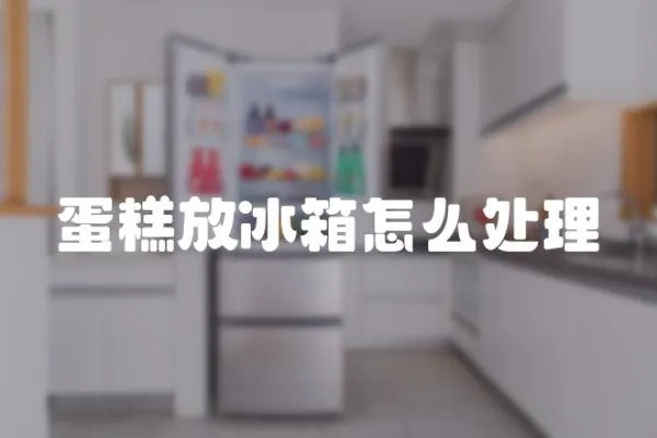 蛋糕放冰箱怎么處理