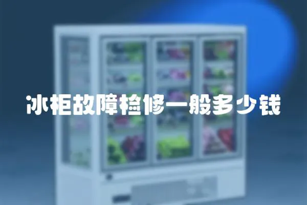 冰柜故障檢修一般多少錢