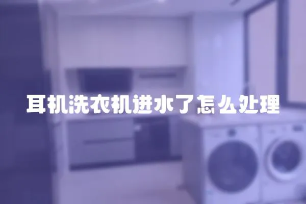 耳機洗衣機進水了怎么處理