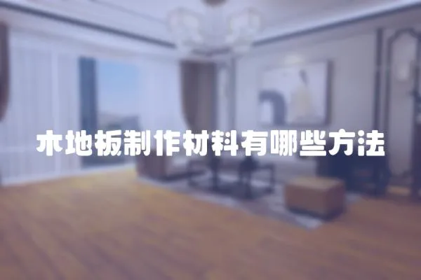 木地板制作材料有哪些方法