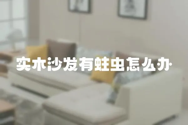 實木沙發(fā)有蛀蟲怎么辦