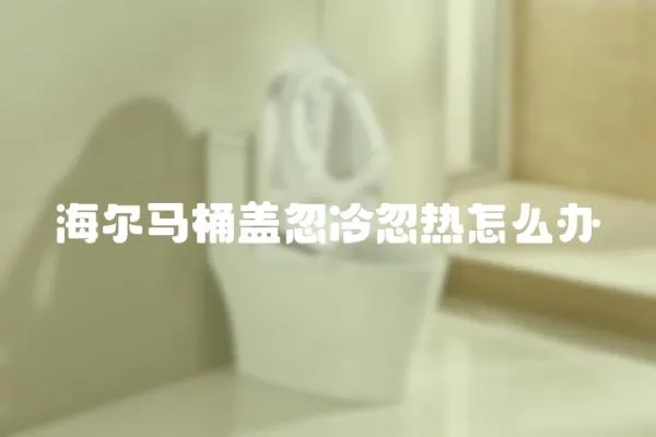 海爾馬桶蓋忽冷忽熱怎么辦