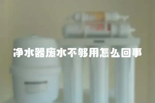凈水器廢水不夠用怎么回事