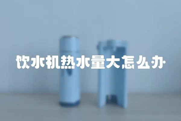 飲水機熱水量大怎么辦