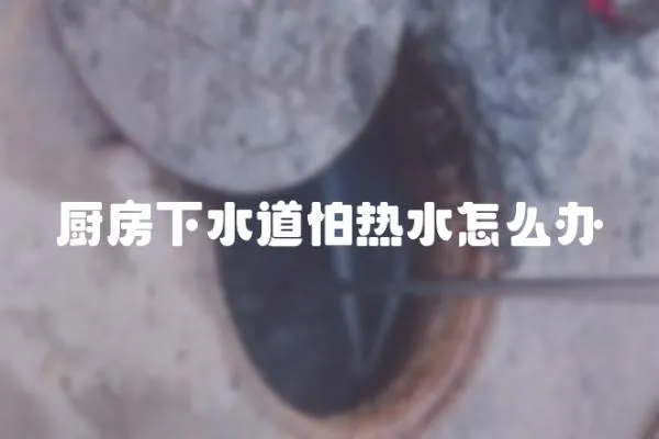 廚房下水道怕熱水怎么辦