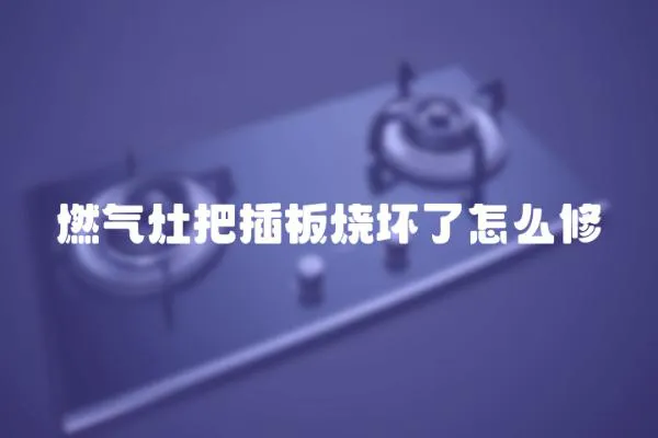 燃氣灶把插板燒壞了怎么修