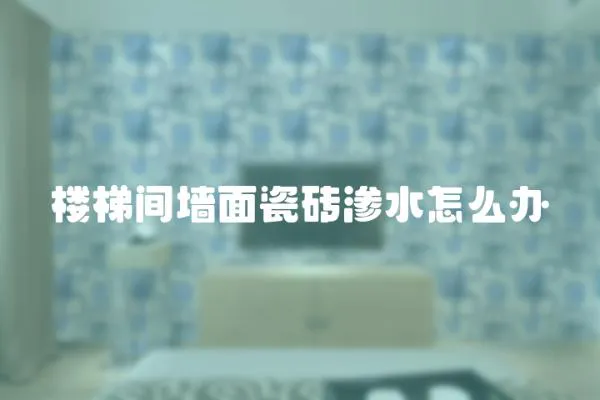 樓梯間墻面瓷磚滲水怎么辦