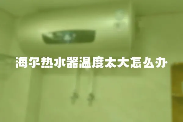 海爾熱水器溫度太大怎么辦