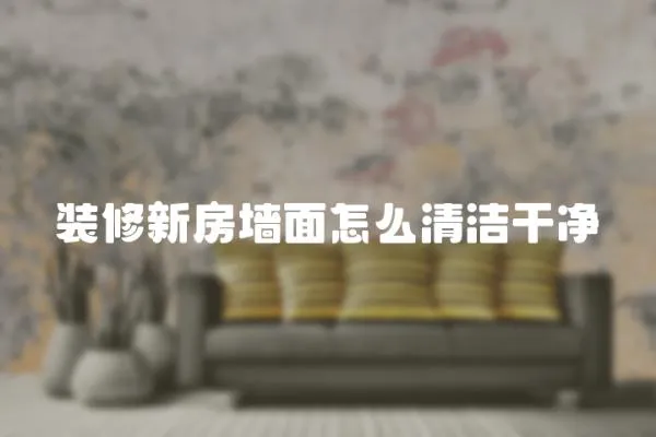 裝修新房墻面怎么清潔干凈