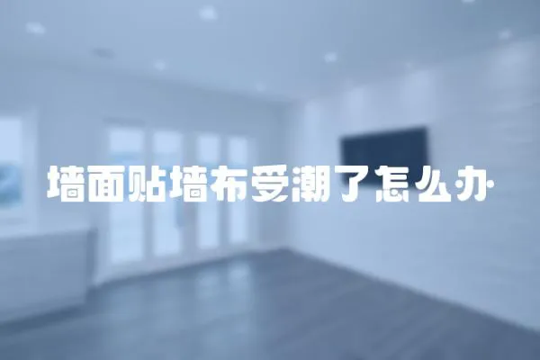 墻面貼墻布受潮了怎么辦