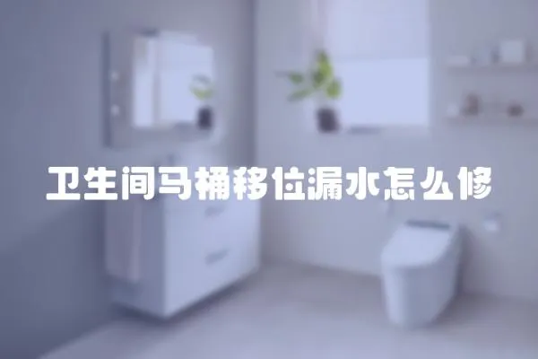 衛生間馬桶移位漏水怎么修