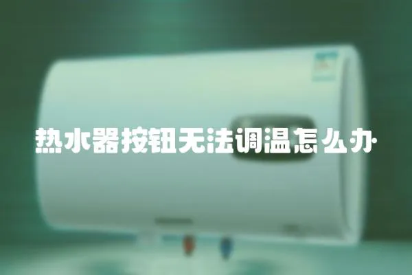 熱水器按鈕無法調(diào)溫怎么辦