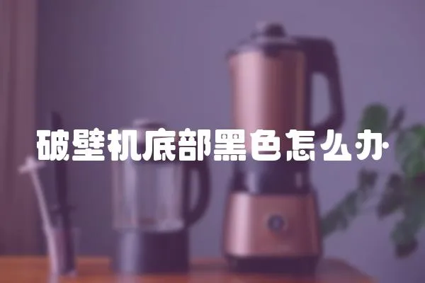 破壁机底部黑色怎么办