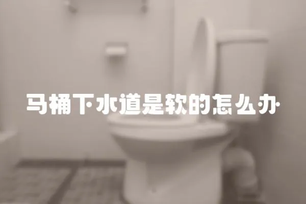 馬桶下水道是軟的怎么辦