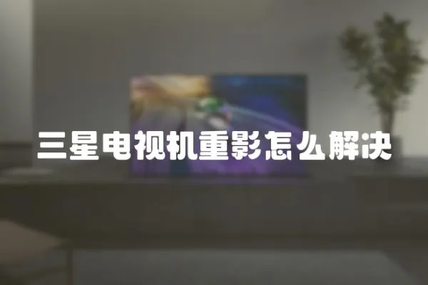 三星電視機重影怎么解決
