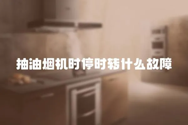 抽油煙機時停時轉什么故障