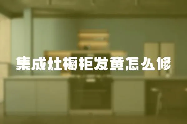 集成灶櫥柜發黃怎么修