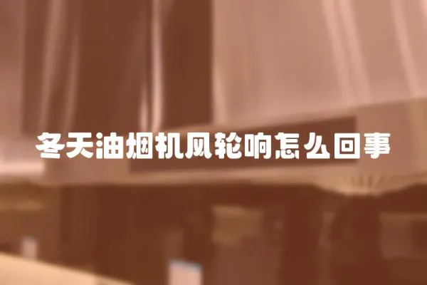 冬天油煙機風輪響怎么回事