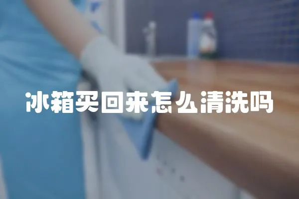 冰箱買回來怎么清洗嗎