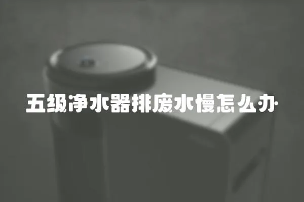 五級凈水器排廢水慢怎么辦