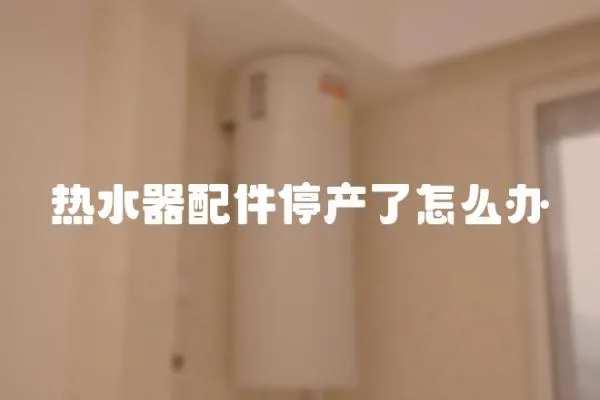熱水器配件停產了怎么辦