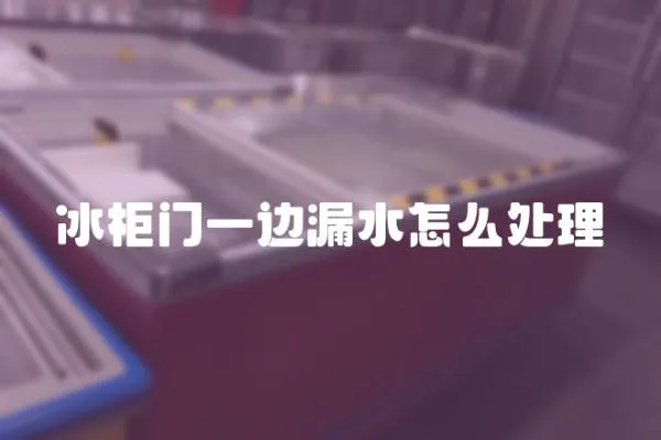 冰柜門一邊漏水怎么處理