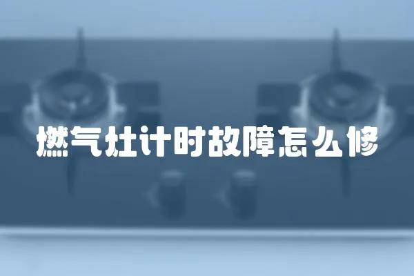 燃?xì)庠钣?jì)時(shí)故障怎么修