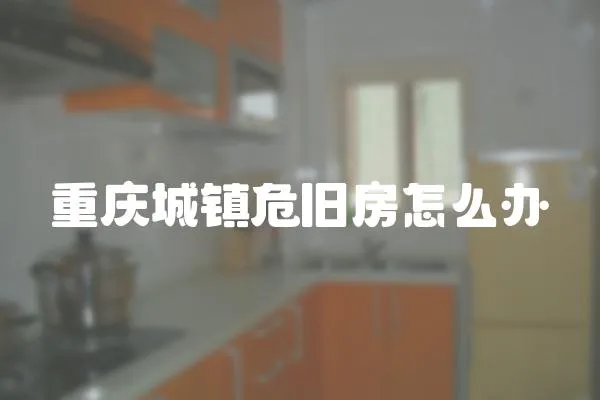 重慶城鎮危舊房怎么辦