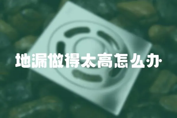 地漏做得太高怎么辦