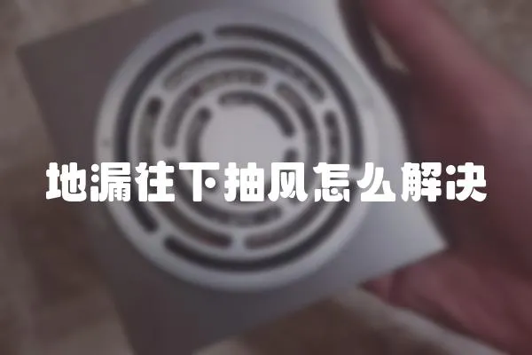地漏往下抽風怎么解決