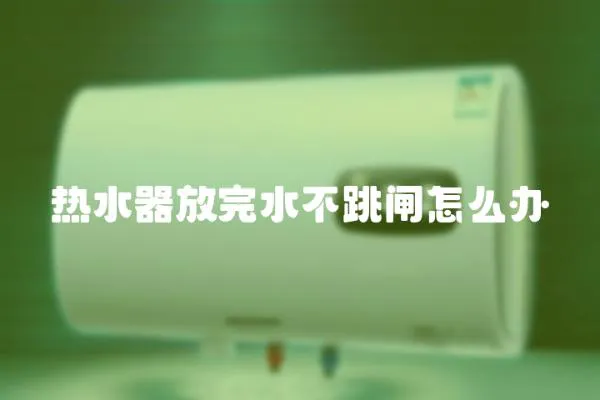 熱水器放完水不跳閘怎么辦