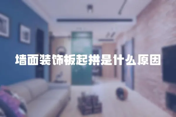 墻面裝飾板起拱是什么原因