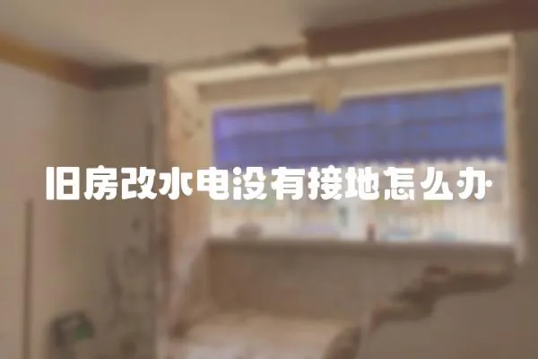 舊房改水電沒有接地怎么辦
