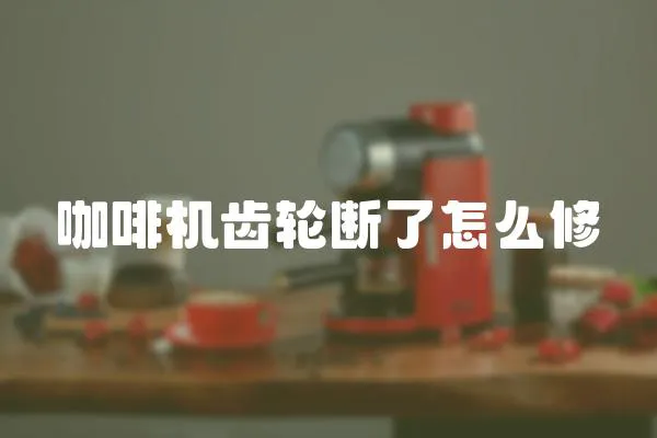 咖啡機齒輪斷了怎么修