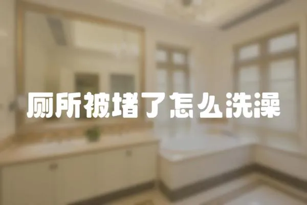 廁所被堵了怎么洗澡