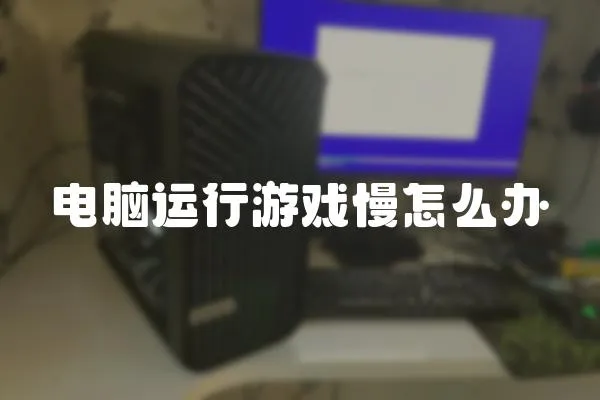電腦運行游戲慢怎么辦