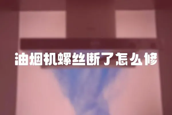油煙機(jī)螺絲斷了怎么修